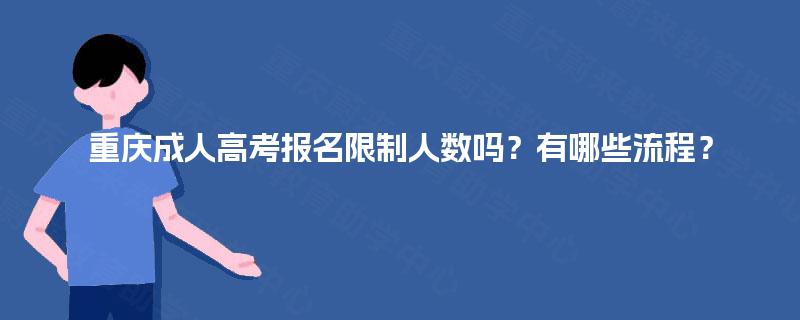 重庆成人高考报名限制人数吗?有哪些流程? 重庆成人高考报名限制人数吗?有哪些流程?