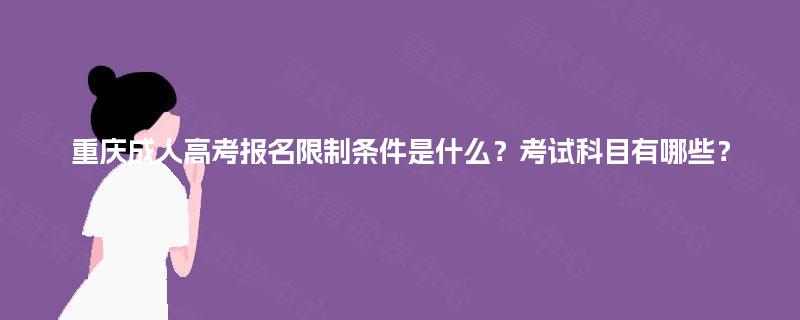 重庆成人高考报名限制条件是什么?考试科目有哪些? 重庆成人高考报名限制条件是什么?考试科目有哪些?