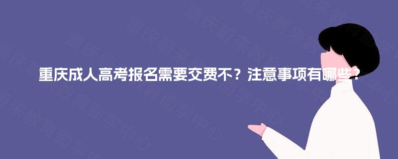 重庆成人高考报名需要交费不？注意事项有哪些？