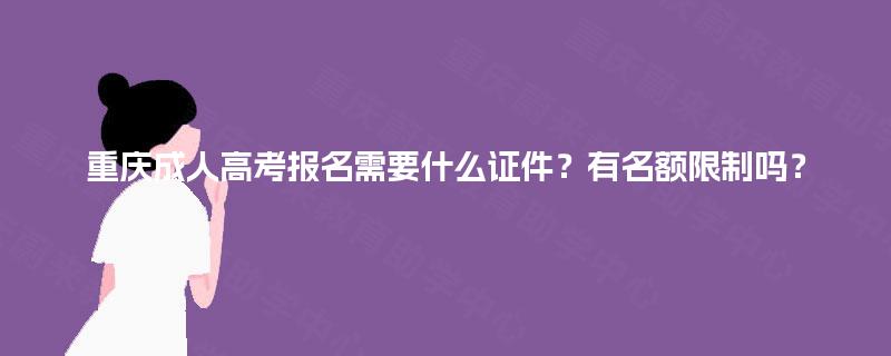 重庆成人高考报名需要什么证件?有名额限制吗? 重庆成人高考报名需要什么证件?有名额限制吗?
