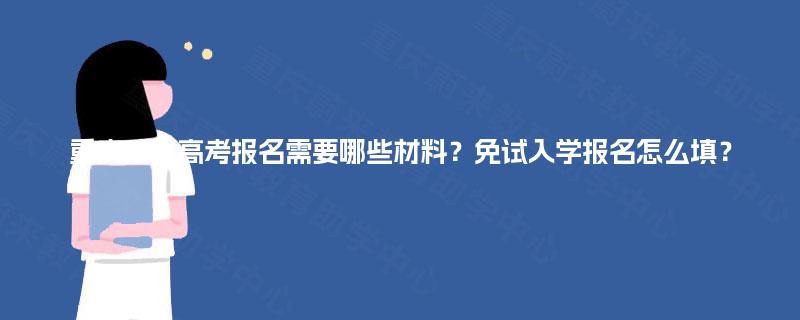 重庆成人高考报名需要哪些材料?免试入学报名怎么填? 重庆成人高考报名需要哪些材料?免试入学报名怎么填?