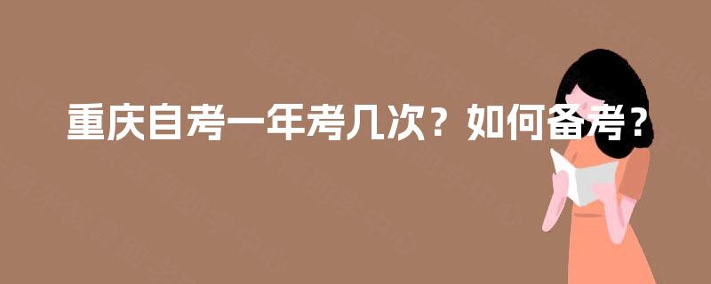 重庆自考一年考几次?如何备考? 重庆自考一年考几次?如何备考?