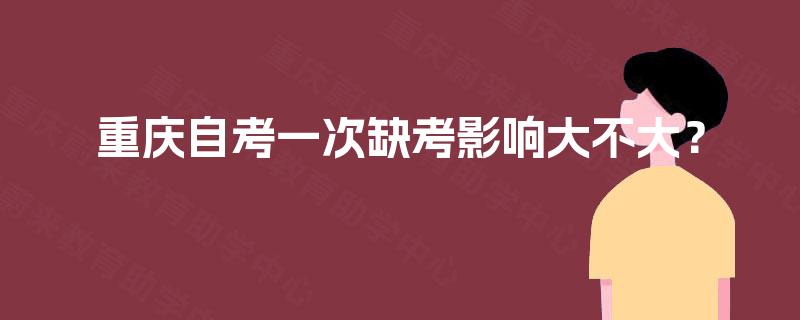 重庆自考一次缺考影响大不大？