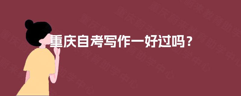 重庆自考写作一好过吗？