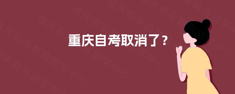 重庆自考取消了? 重庆自考取消了?