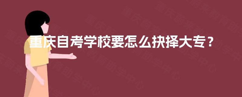 重庆自考学校要怎么抉择大专？