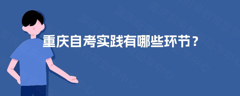 重庆自考实践有哪些环节？