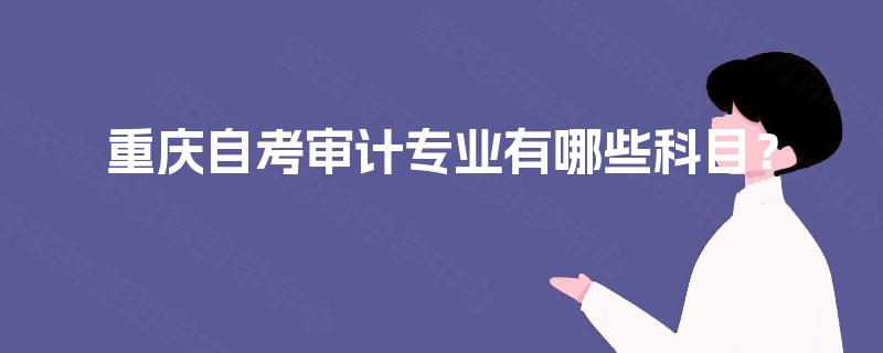 重庆自考审计专业有哪些科目？
