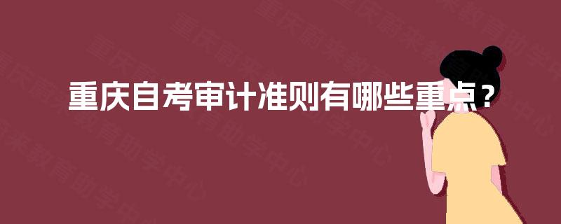 重庆自考审计准则有哪些重点？