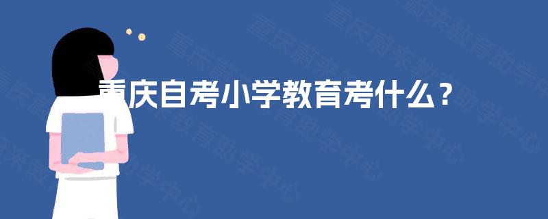 重庆自考小学教育考什么？