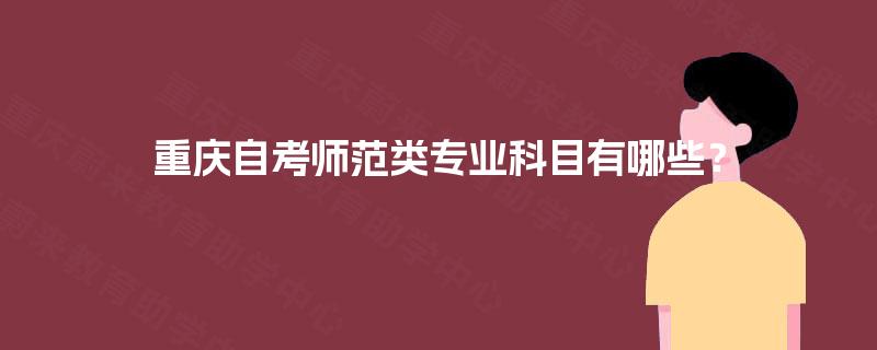 重庆自考师范类专业科目有哪些？