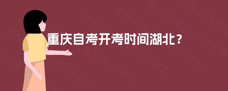 重庆自考开考时间湖北? 重庆自考开考时间湖北?