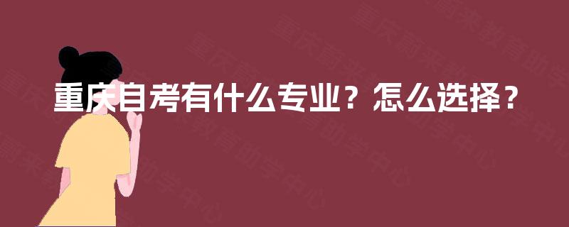 重庆自考有什么专业？怎么选择？
