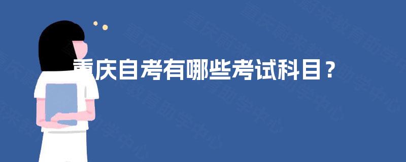 重庆自考有哪些考试科目? 重庆自考有哪些考试科目?