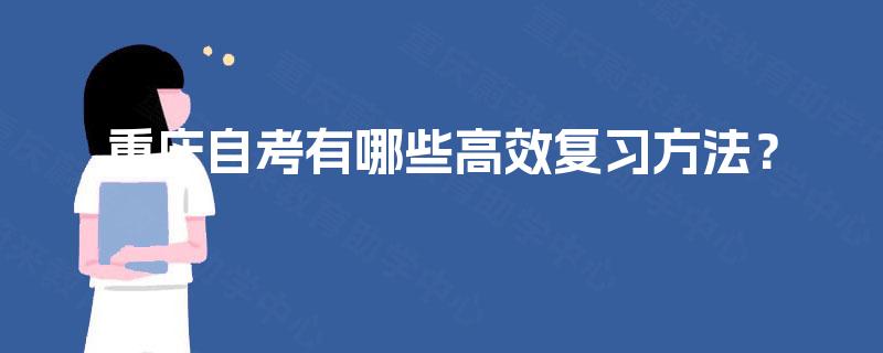 重庆自考有哪些高效复习方法? 重庆自考有哪些高效复习方法?