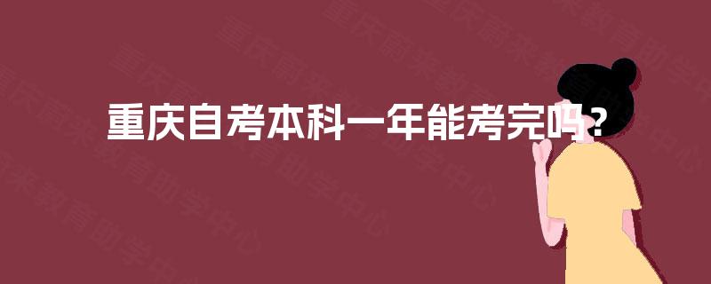 重庆自考本科一年能考完吗? 重庆自考本科一年能考完吗?