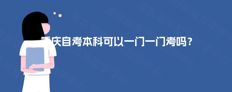 重庆自考本科可以一门一门考吗? 重庆自考本科可以一门一门考吗?