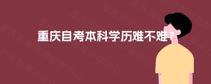 重庆自考本科学历难不难? 重庆自考本科学历难不难?