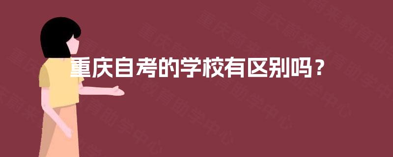 重庆自考的学校有区别吗? 重庆自考的学校有区别吗?