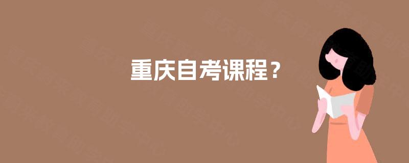 重庆自考课程? 重庆自考课程?