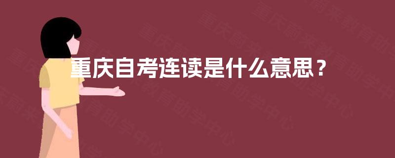 重庆自考连读是什么意思? 重庆自考连读是什么意思?