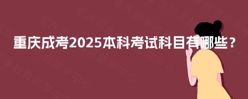 重庆成考2025本科考试科目有哪些？