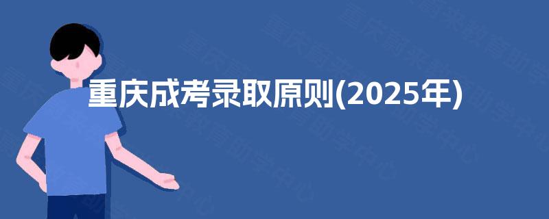 重庆成考录取原则(2025年)