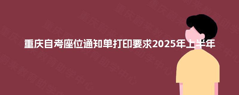 重庆自考座位通知单打印要求2025年上半年