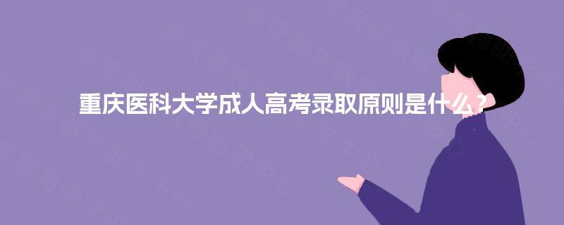 重庆医科大学成人高考录取原则是什么？