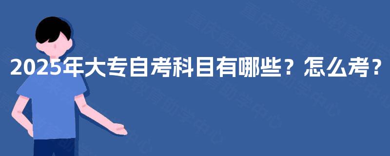 2025年大专自考科目有哪些？怎么考？