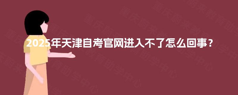 2025年天津自考官网进入不了怎么回事？