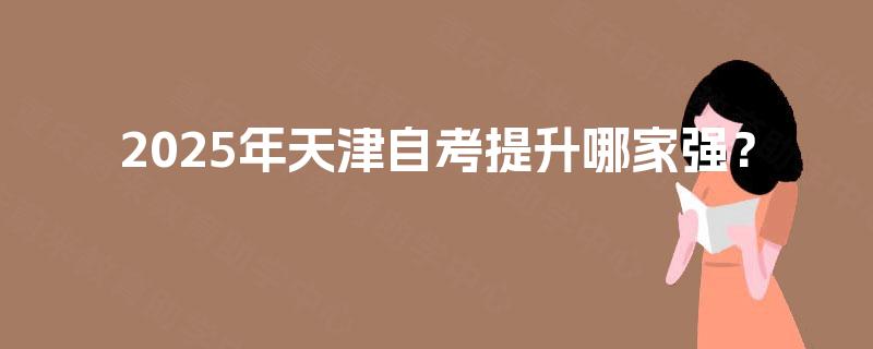 2025年天津自考提升哪家强？