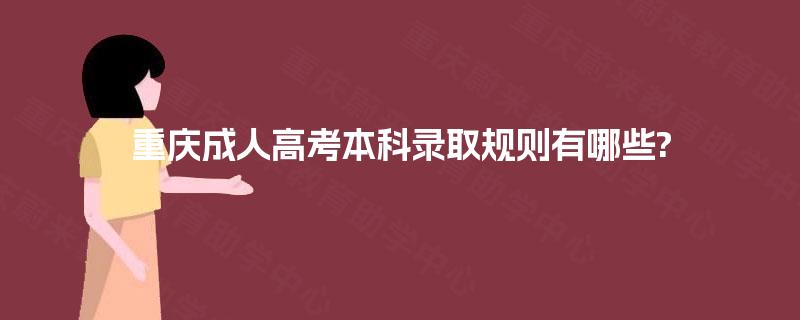 重庆成人高考本科录取规则有哪些? 重庆成人高考本科录取规则有哪些?