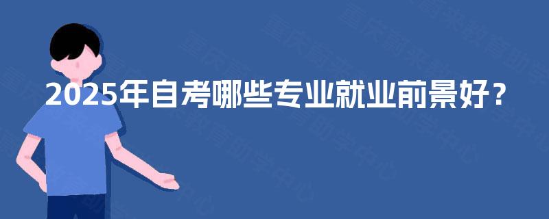 2025年自考哪些专业就业前景好？