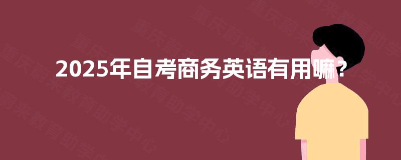 2025年自考商务英语有用嘛？