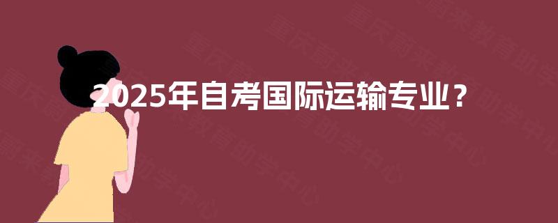 2025年自考国际运输专业？
