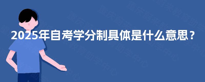 2025年自考学分制具体是什么意思? 2025年自考学分制具体是什么意思?