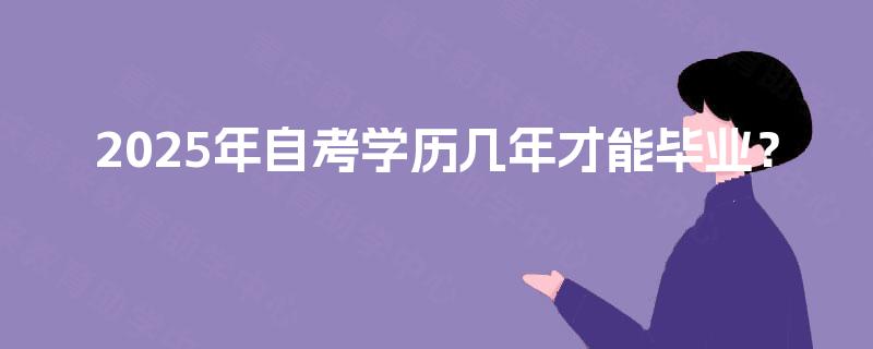 2025年自考学历几年才能毕业？