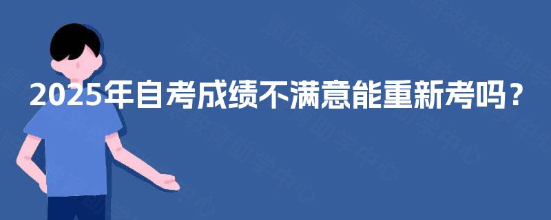 2025年自考成绩不满意能重新考吗？