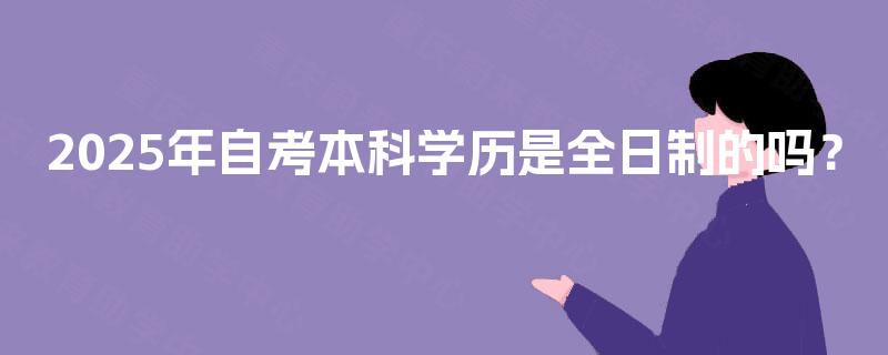 2025年自考本科学历是全日制的吗？