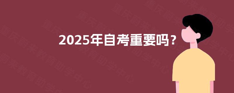 2025年自考重要吗? 2025年自考重要吗?