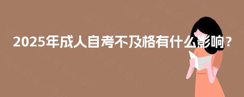 2025年成人自考不及格有什么影响？