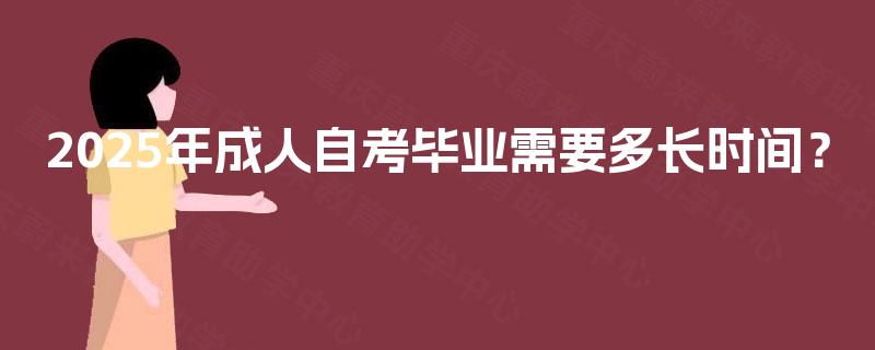 2025年成人自考毕业需要多长时间? 2025年成人自考毕业需要多长时间?