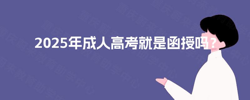 2025年成人高考就是函授吗？