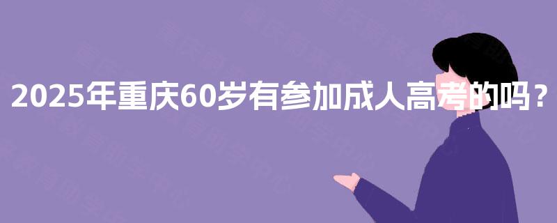 2025年重庆60岁有参加成人高考的吗？