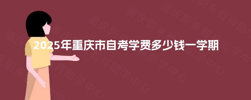 2025年重庆市自考学费多少钱一学期