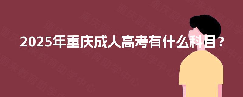 2025年重庆成人高考有什么科目？