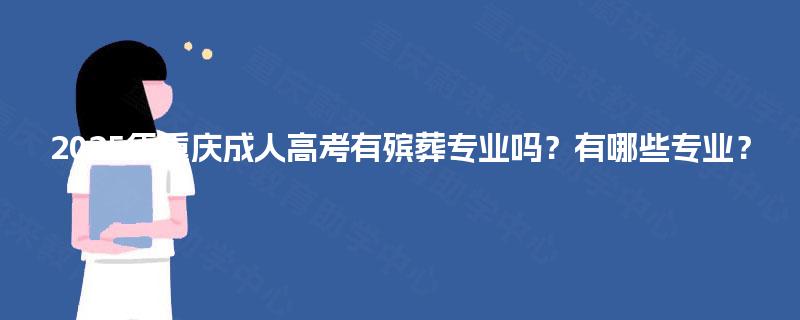 2025年重庆成人高考有殡葬专业吗？有哪些专业？
