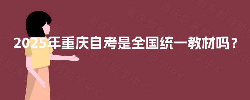 2025年重庆自考是全国统一教材吗? 2025年重庆自考是全国统一教材吗?