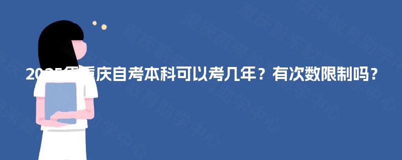 2025年重庆自考本科可以考几年？有次数限制吗？